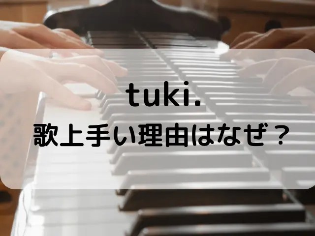 tuki.が歌上手い理由はなぜ？声質や最高音は？