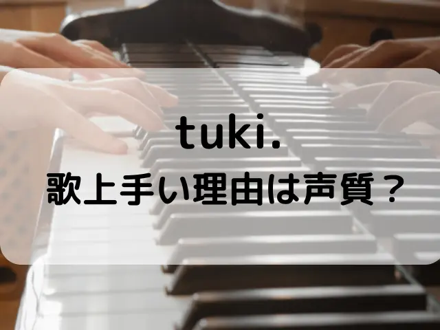 tuki.が歌上手い理由はなぜ？声質や最高音は？