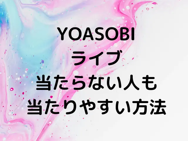 YOASOBIライブ2024ドーム落選なぜ？当たらない人も当たりやすい方法は？