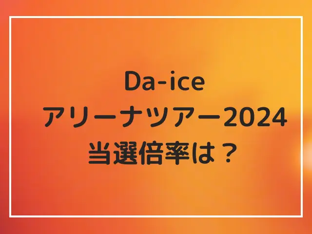 Da-iCEのアリーナツアー2024の当選倍率は？チケットの当落結果は当たらない人が多数？