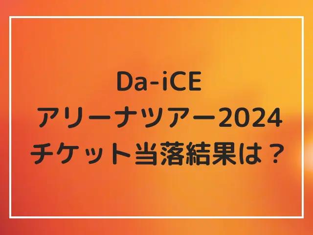 Da-iCEのアリーナツアー2024の当選倍率は？チケットの当落結果は当たらない人が多数？