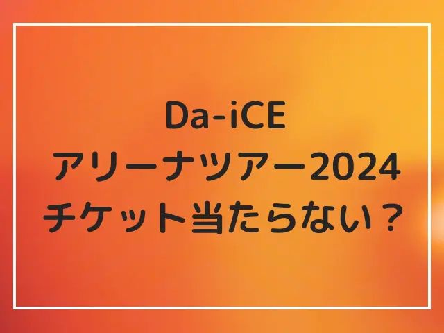 Da-iCEのアリーナツアー2024の当選倍率は？チケットの当落結果は当たらない人が多数？