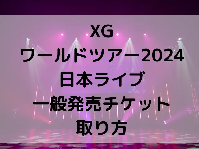 XGワールドツアーの一般発売はいつ？ライブ日本2024チケットの取り方も解説