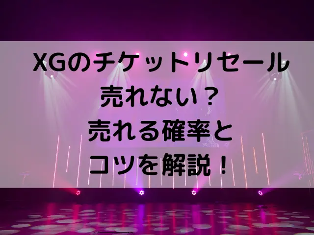 XGのチケットリセールは売れない？売れる確率とコツを解説！