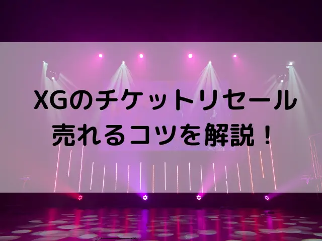 XGのチケットリセールは売れない？売れる確率とコツを解説！