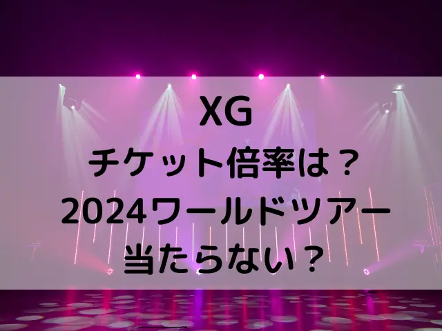 XGのチケット倍率は？2024ワールドツアー当たらない？