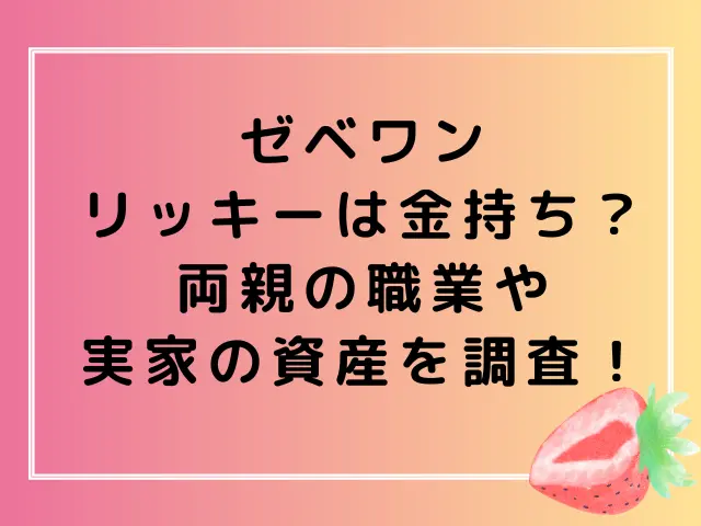 ゼベワンのリッキーは金持ち？両親の職業や実家の資産を調査！