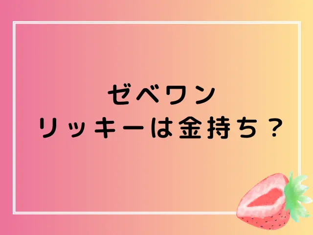 ゼベワンのリッキーは金持ち？両親の職業や実家の資産を調査！