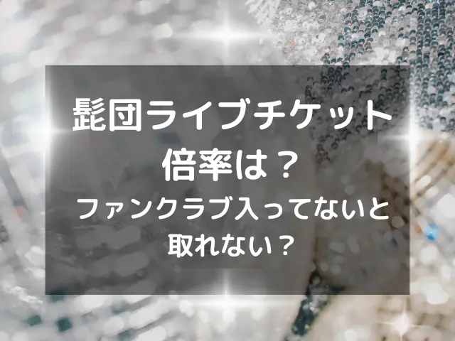 髭団ライブチケットの倍率は？ファンクラブ入ってないと取れない？