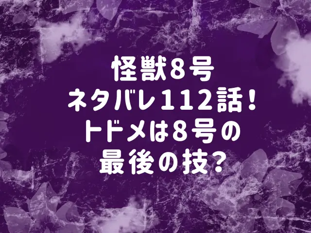 怪獣8号ネタバレ112話最新話確定速報！トドメは8号の最後の技？