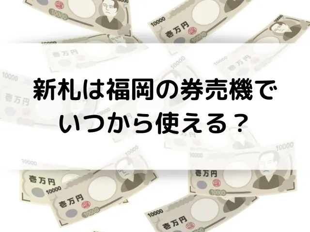 福岡銀行の新札交換はいつからで入手方法は？ATMや券売機・自動販売機で使える？