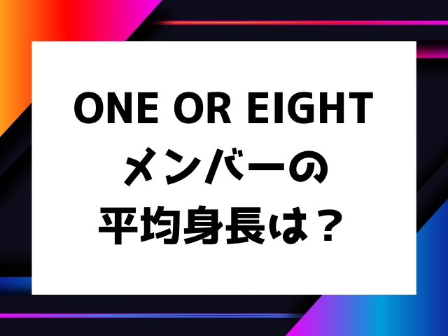 ONE OR EIGHTメンバーの平均身長は？