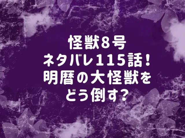 怪獣8号ネタバレ115話最新話確定速報！明暦の大怪獣をどう倒す？