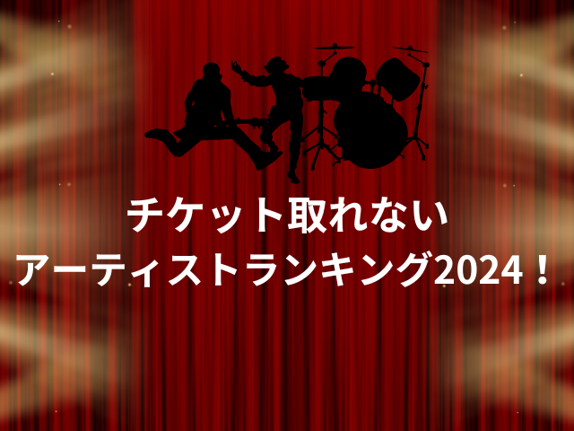 チケット取れない アーティストランキング2024！