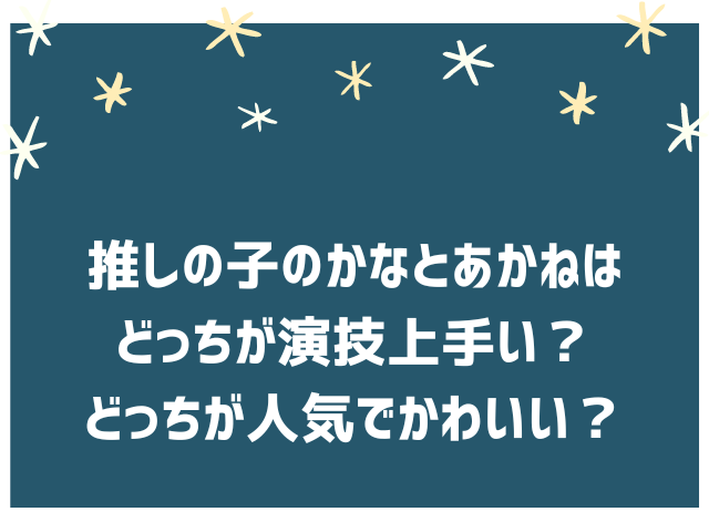 あかねとかなはどっちが演技上手い？どっちが人気でかわいい？【推しの子】