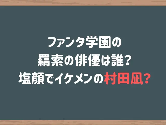 ファンタ学園の羂索の俳優は誰？塩顔でイケメンの村田凪？