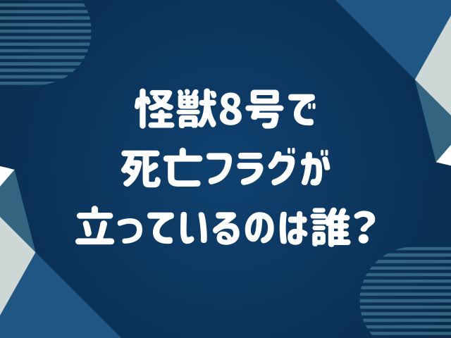 怪獣8号で死亡フラグが立っているのは誰？