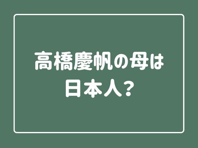 高橋慶帆の母は日本人？