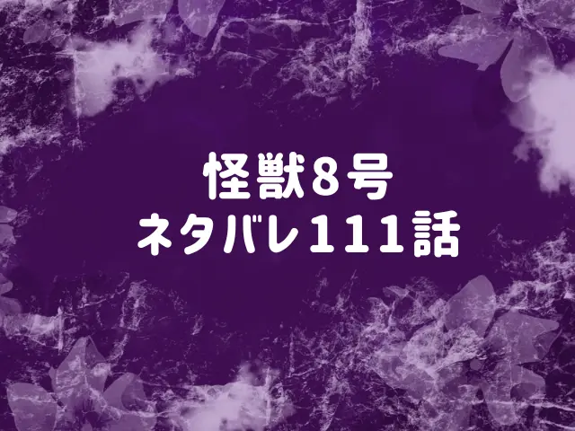 怪獣8号ネタバレ111話最新話確定速報！ミツケタを制御できる？