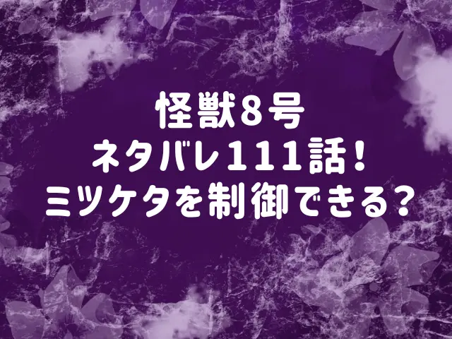 怪獣8号ネタバレ111話最新話確定速報！ミツケタを制御できる？