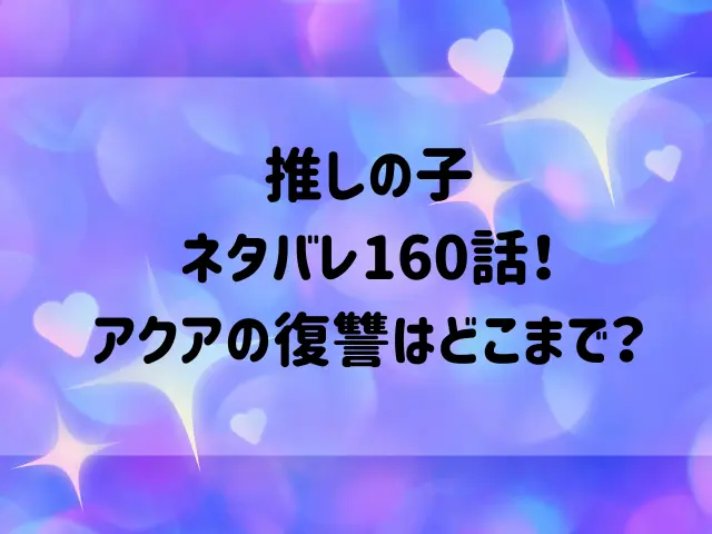 推しの子ネタバレ160話！アクアの復讐はどこまで？