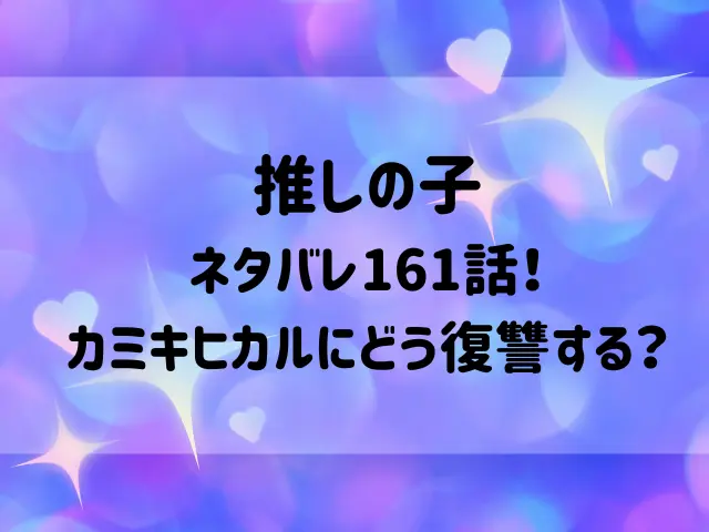 推しの子ネタバレ161話！カミキヒカルにどう復讐する？