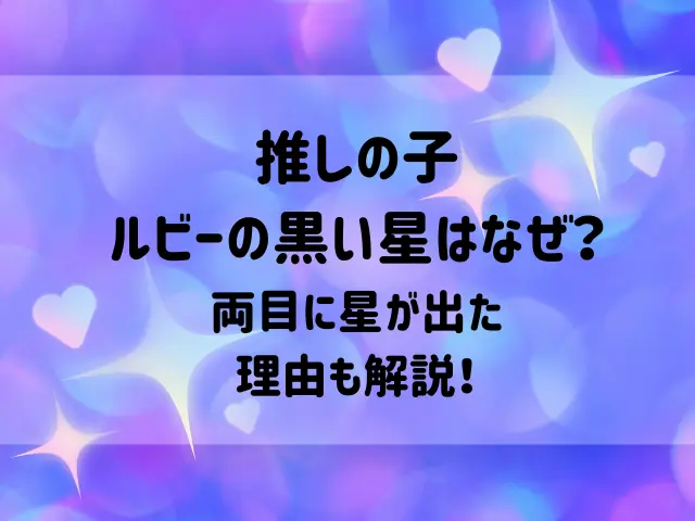 推しの子ルビーの黒い星はなぜ？両目に星が出た理由も解説！