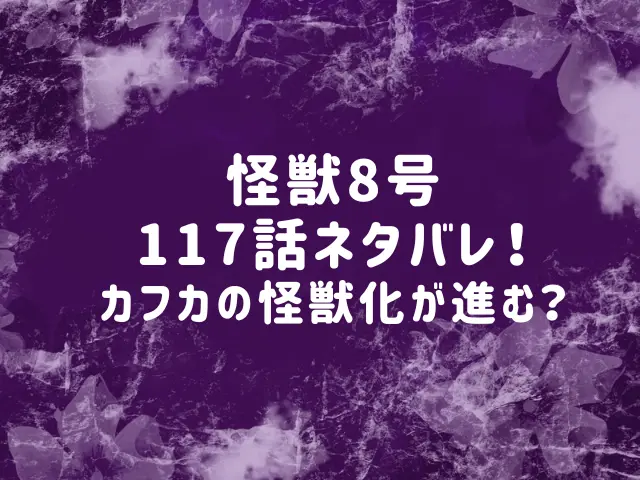 怪獣8号117話ネタバレ！カフカの怪獣化が進む？