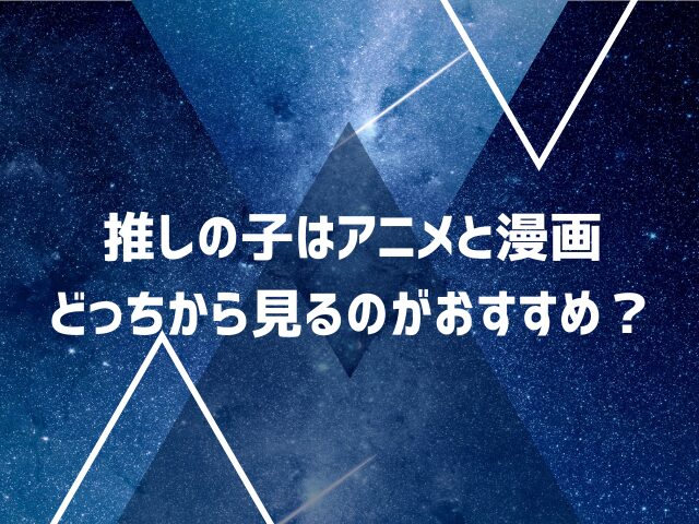 推しの子はアニメと漫画どっちから見るのがおすすめ？どっちが面白い？