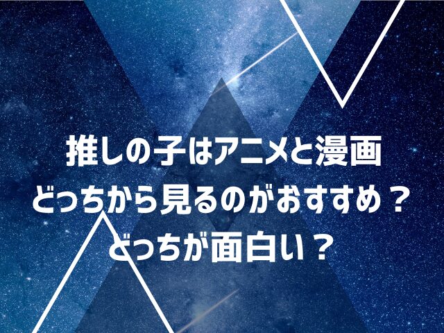 推しの子はアニメと漫画どっちから見るのがおすすめ？どっちが面白い？