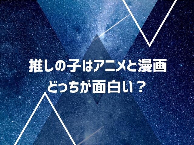 推しの子はアニメと漫画どっちから見るのがおすすめ？どっちが面白い？