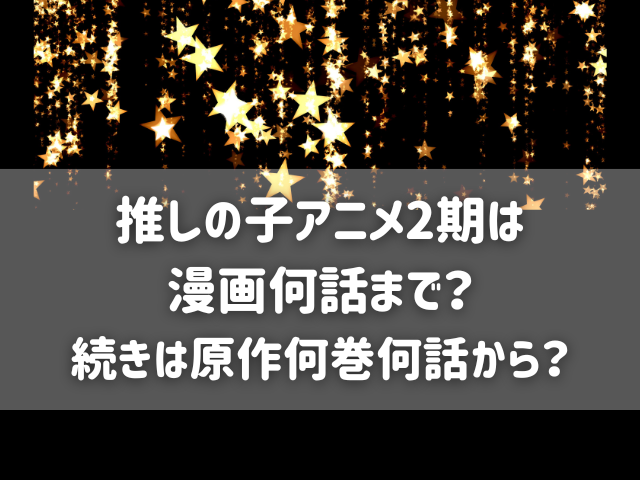 推しの子アニメ2期は漫画何話まで？続きは原作何巻何話から？