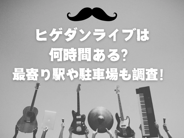 ヒゲダンライブは何時間ある？最寄り駅や駐車場も調査！