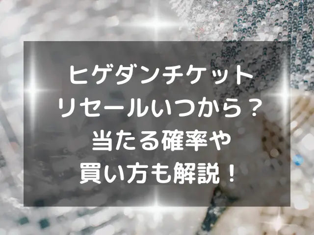 ヒゲダンチケットリセールいつから？当たる確率や買い方も解説！