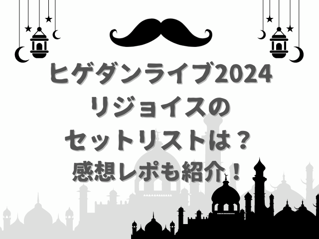 ヒゲダンライブ2024リジョイスのセットリストは？感想レポも紹介！