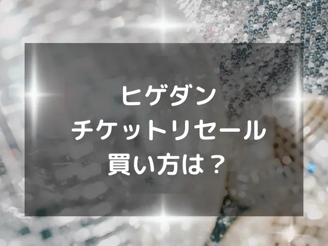 ヒゲダンチケットリセールいつから？当たる確率や買い方も解説！