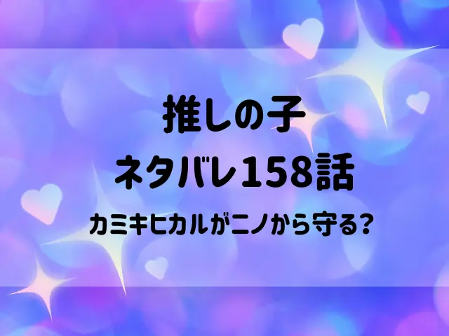 推しの子ネタバレ158話！カミキヒカルがニノから守る？