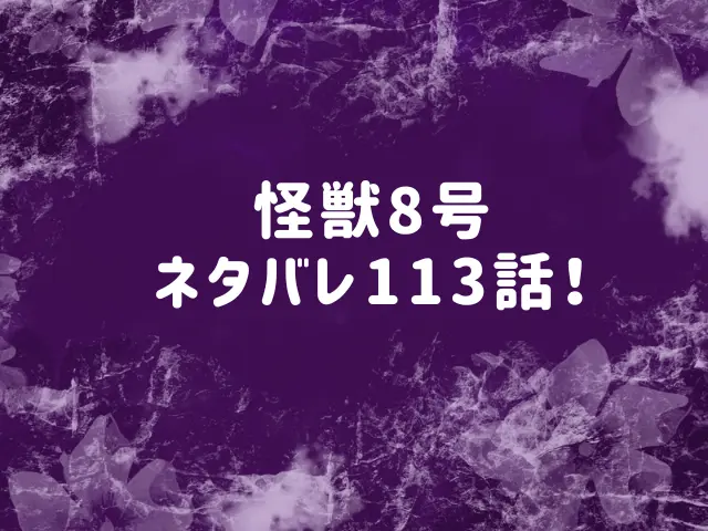 怪獣8号ネタバレ113話最新話確定速報！カフカは暴走する？