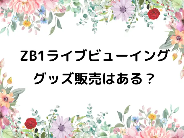 ZB1ライブビューイング映画館どこ？何時まででグッズ販売はある？