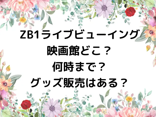 ZB1ライブビューイング映画館どこ？何時まででグッズ販売はある？