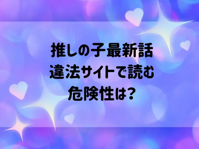 推しの子最新話を違法サイトで読む危険性は？安全に無料で読めるアプリを紹介