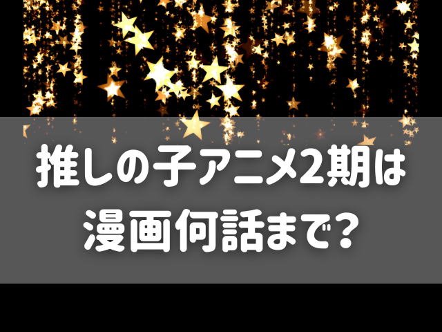 推しの子アニメ2期は漫画何話まで？続きは原作何巻何話から？