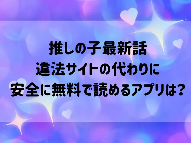 推しの子最新話を違法サイトで読む危険性は？安全に無料で読めるアプリを紹介