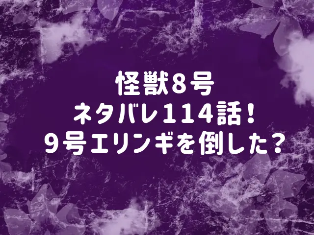 怪獣8号ネタバレ114話最新話確定速報！9号エリンギを倒した？