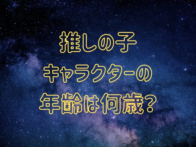 推しの子キャラクターの年齢は何歳？誕生日や血液型も調査！