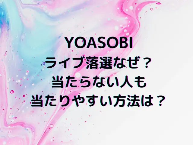 YOASOBIライブ落選なぜ？当たらない人も当たりやすい方法は？