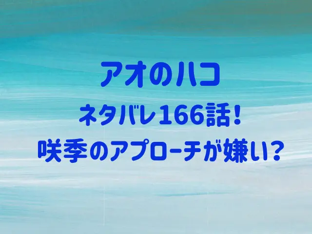 アオのハコネタバレ166話！咲季のアプローチが嫌い？