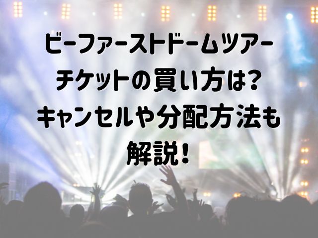 ビーファーストドームツアーのチケットの買い方は？キャンセルや分配方法も解説！