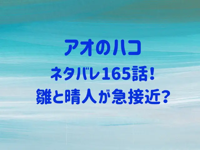 アオのハコネタバレ165話！雛と晴人が急接近？