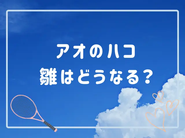 アオのハコの雛はどうなる？キスや告白・失恋は何話？